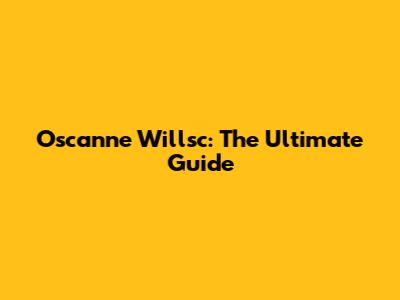 Oscanne Willsc: The Ultimate Guide