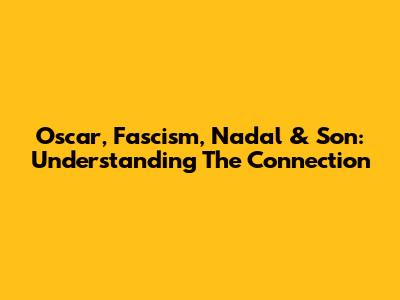 Oscar, Fascism, Nadal & Son: Understanding The Connection