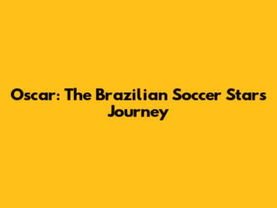 Oscar: The Brazilian Soccer Star's Journey