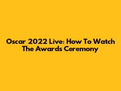 Oscar 2022 Live: How To Watch The Awards Ceremony