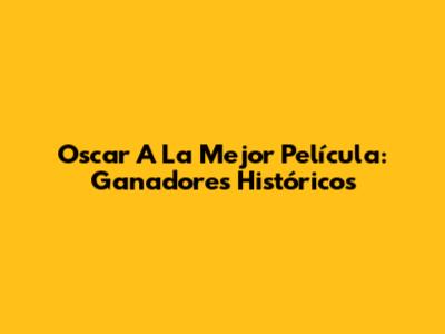Oscar A La Mejor Película: Ganadores Históricos