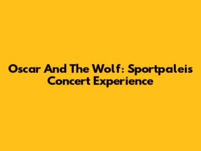 Oscar And The Wolf: Sportpaleis Concert Experience