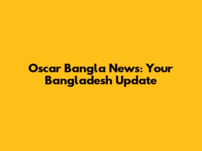 Oscar Bangla News: Your Bangladesh Update