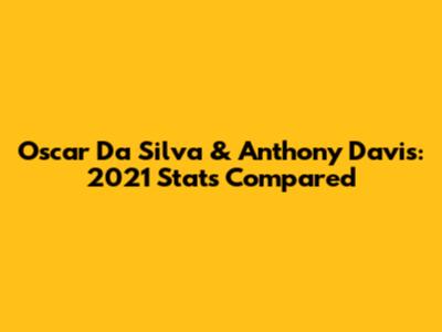 Oscar Da Silva & Anthony Davis: 2021 Stats Compared
