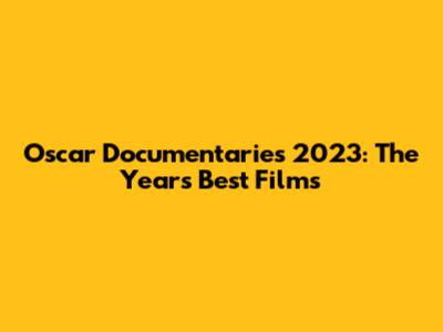 Oscar Documentaries 2023: The Year's Best Films