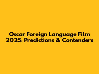 Oscar Foreign Language Film 2025: Predictions & Contenders
