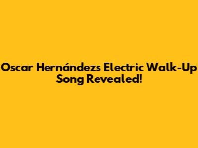 Oscar Hernández's Electric Walk-Up Song Revealed!