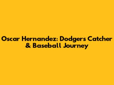 Oscar Hernandez: Dodgers' Catcher & Baseball Journey