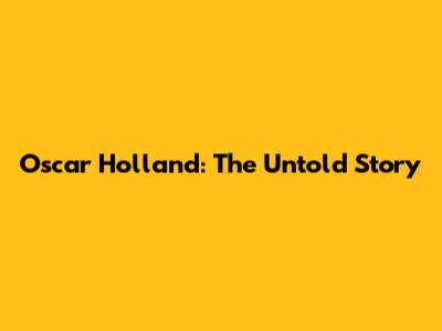 Oscar Holland: The Untold Story