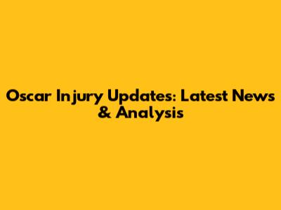 Oscar Injury Updates: Latest News & Analysis
