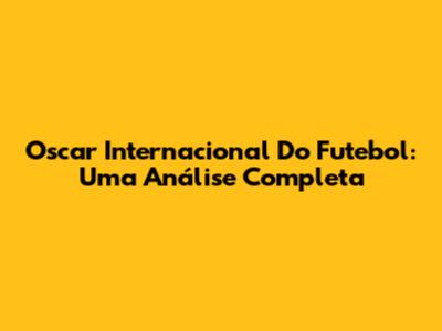 Oscar Internacional Do Futebol: Uma Análise Completa