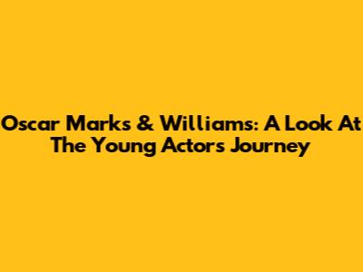 Oscar Marks & Williams: A Look At The Young Actor's Journey