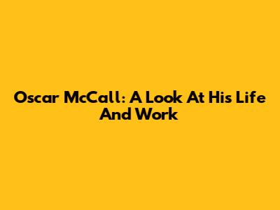 Oscar McCall: A Look At His Life And Work