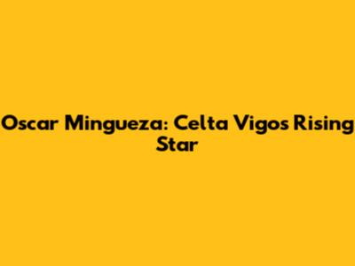 Oscar Mingueza: Celta Vigo's Rising Star