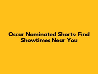 Oscar Nominated Shorts: Find Showtimes Near You