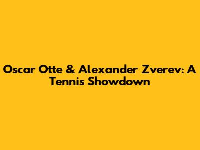 Oscar Otte & Alexander Zverev: A Tennis Showdown