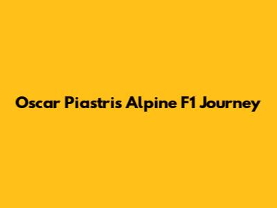 Oscar Piastri's Alpine F1 Journey