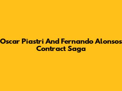 Oscar Piastri And Fernando Alonso's Contract Saga