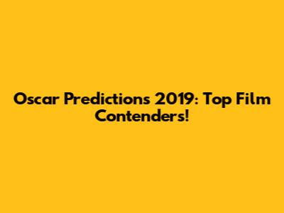 Oscar Predictions 2019: Top Film Contenders!