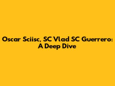 Oscar Sciisc, SC Vlad SC Guerrero: A Deep Dive