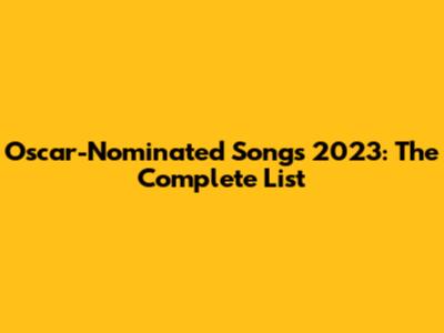 Oscar-Nominated Songs 2023: The Complete List