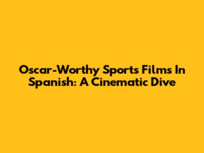Oscar-Worthy Sports Films In Spanish: A Cinematic Dive