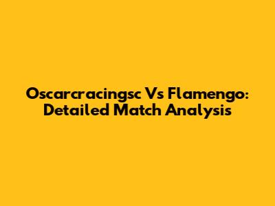 Oscarcracingsc Vs Flamengo: Detailed Match Analysis