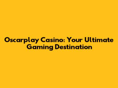 Oscarplay Casino: Your Ultimate Gaming Destination