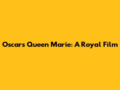 Oscars' Queen Marie: A Royal Film