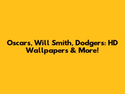 Oscars, Will Smith, Dodgers: HD Wallpapers & More!