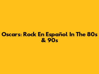Oscars: Rock En Español In The 80s & 90s