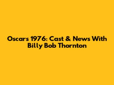 Oscars 1976: Cast & News With Billy Bob Thornton