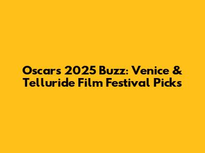 Oscars 2025 Buzz: Venice & Telluride Film Festival Picks
