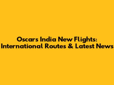 Oscars India New Flights: International Routes & Latest News