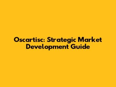 Oscartisc: Strategic Market Development Guide