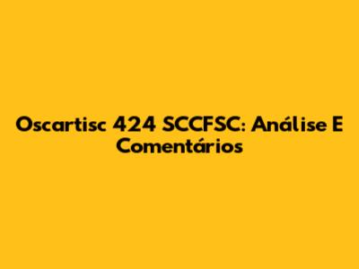 Oscartisc 424 SCCFSC: Análise E Comentários