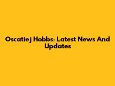 Oscatiej Hobbs: Latest News And Updates
