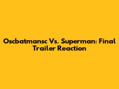 Oscbatmansc Vs. Superman: Final Trailer Reaction