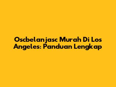 Oscbelanjasc Murah Di Los Angeles: Panduan Lengkap
