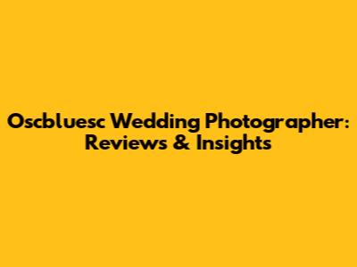 Oscbluesc Wedding Photographer: Reviews & Insights