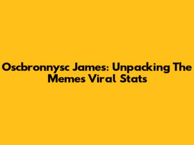 Oscbronnysc James: Unpacking The Meme's Viral Stats
