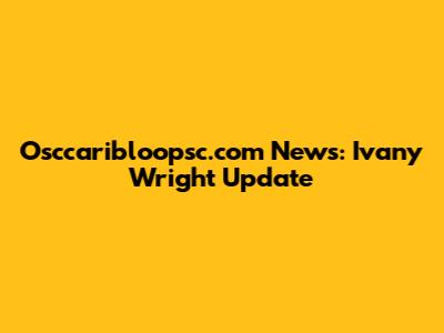 Osccaribloopsc.com News: Ivany Wright Update
