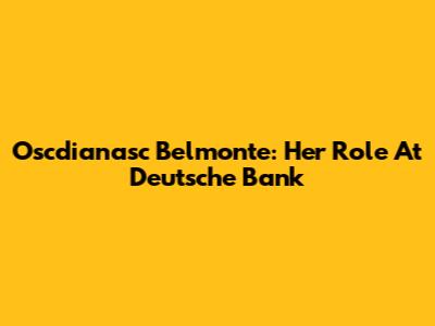Oscdianasc Belmonte: Her Role At Deutsche Bank