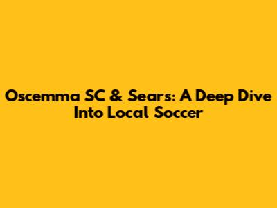 Oscemma SC & Sears: A Deep Dive Into Local Soccer