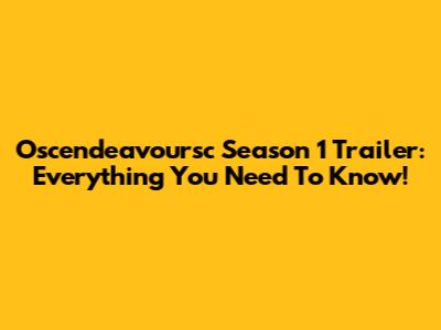 Oscendeavoursc Season 1 Trailer: Everything You Need To Know!