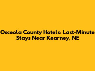 Osceola County Hotels: Last-Minute Stays Near Kearney, NE
