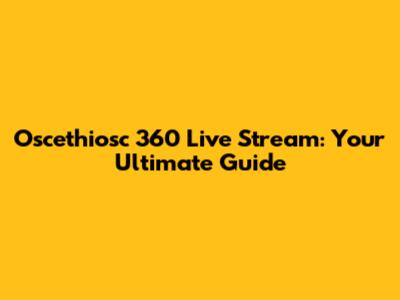 Oscethiosc 360 Live Stream: Your Ultimate Guide
