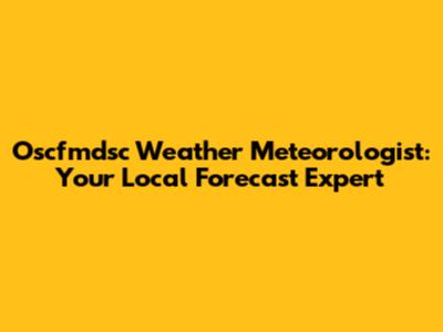 Oscfmdsc Weather Meteorologist: Your Local Forecast Expert