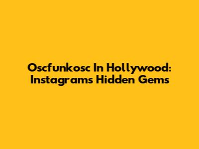 Oscfunkosc In Hollywood: Instagram's Hidden Gems