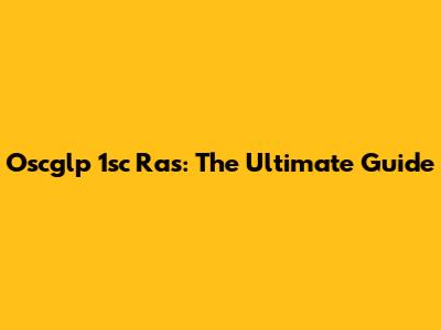 Oscglp 1sc Ras: The Ultimate Guide